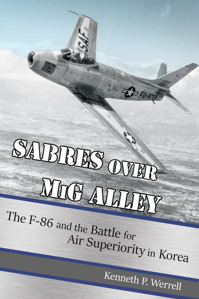 Sabres over MiG Alley: The F-86 and the Battle for Air Superiority in Korea