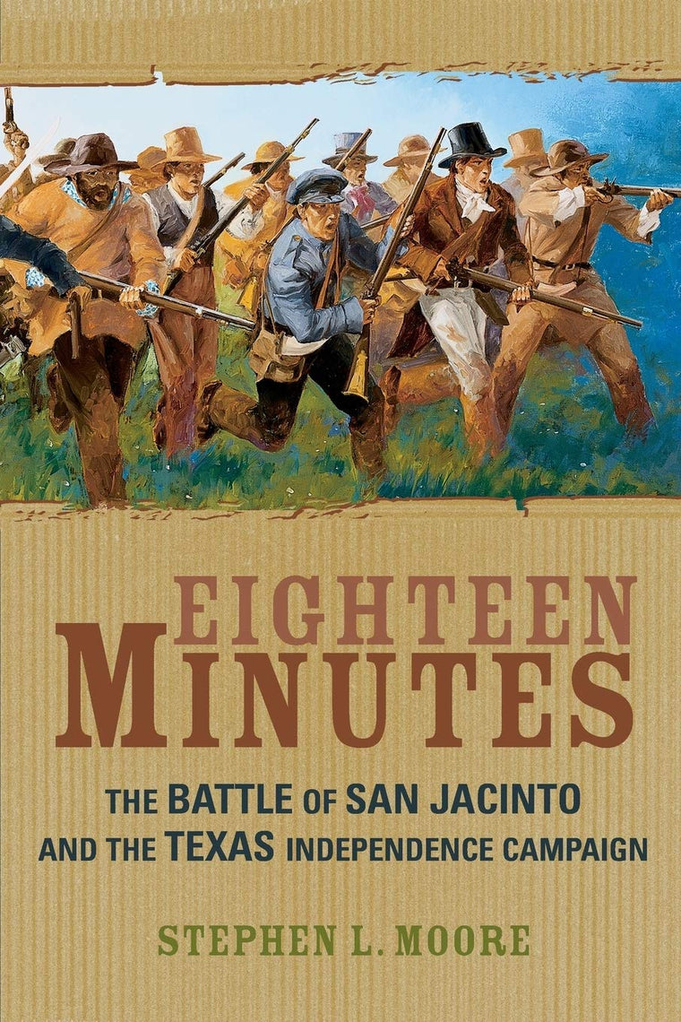 Eighteen Minutes: The Battle of San Jacinto and the Texas Independence Campaign
