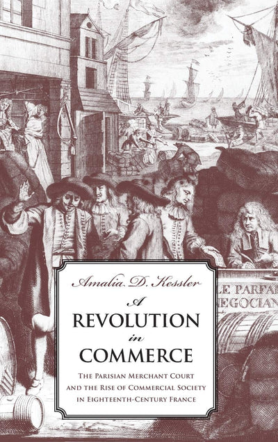 A Revolution in Commerce: The Parisian Merchant Court and the Rise of Commercial Society in Eighteenth-Century France
