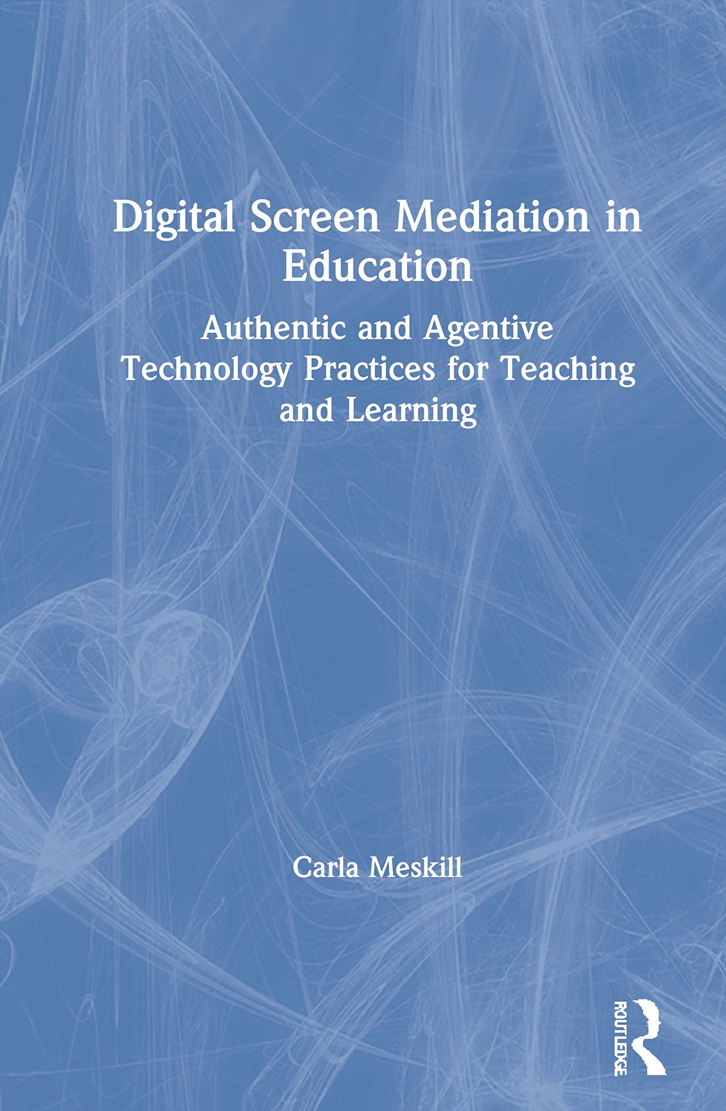 Digital Screen Mediation in Education: Authentic and Agentive Technology Practices for Teaching and Learning