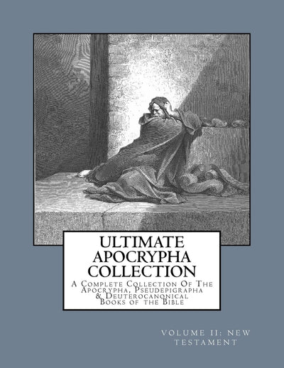 Ultimate Apocrypha Collection [Volume II: New Testament]: A Complete Collection Of The Apocrypha, Pseudepigrapha & Deuterocanonical Books of the Bible