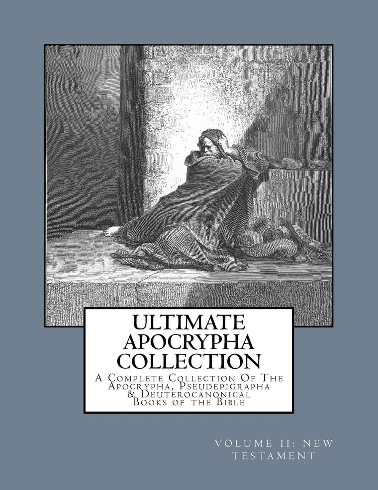 Ultimate Apocrypha Collection [Volume II: New Testament]: A Complete Collection Of The Apocrypha, Pseudepigrapha & Deuterocanonical Books of the Bible