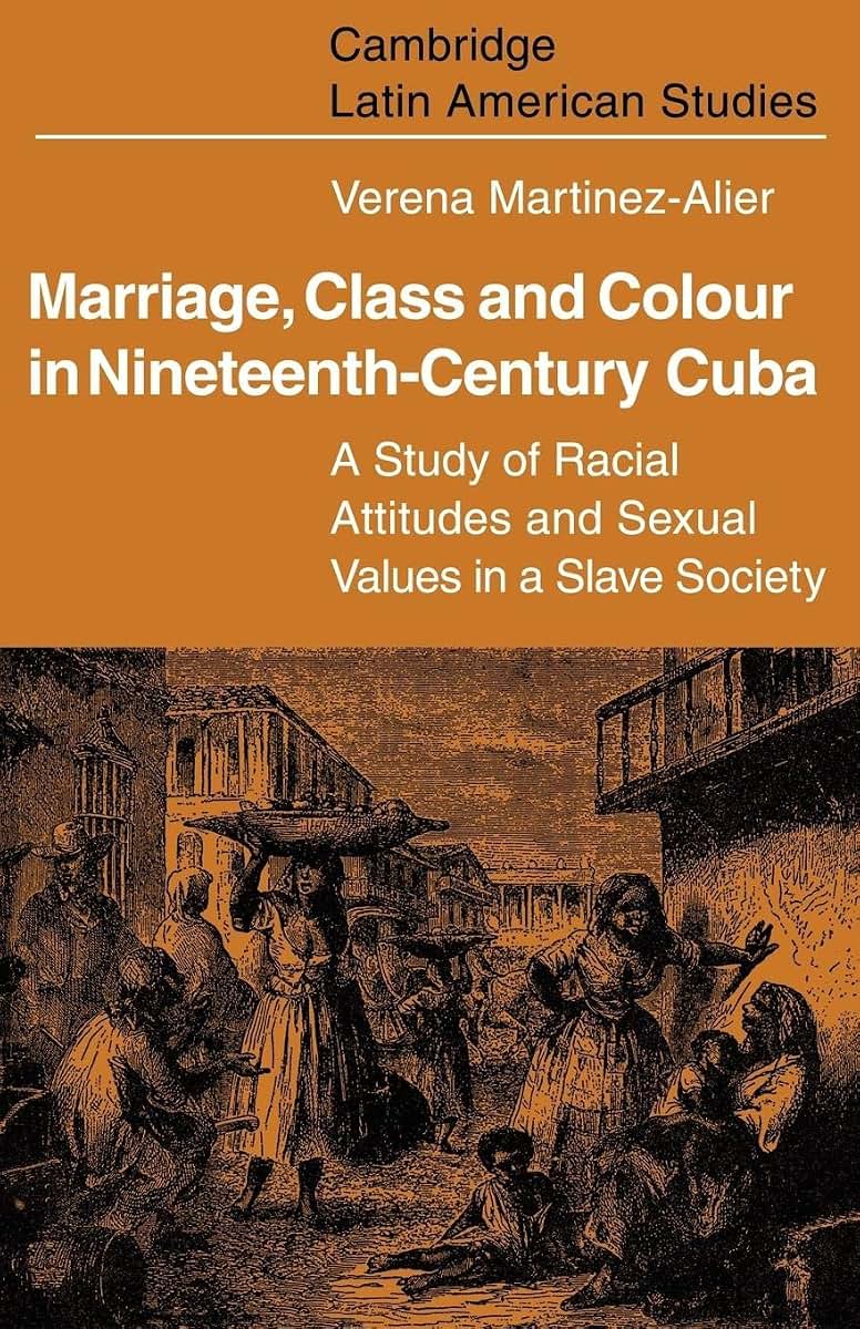 Marriage, Class and Colour in Nineteenth Century Cuba: A Study of Racial Attitudes and Sexual Values in a Slave Society (Cambridge Latin American Studies, Series Number 17)