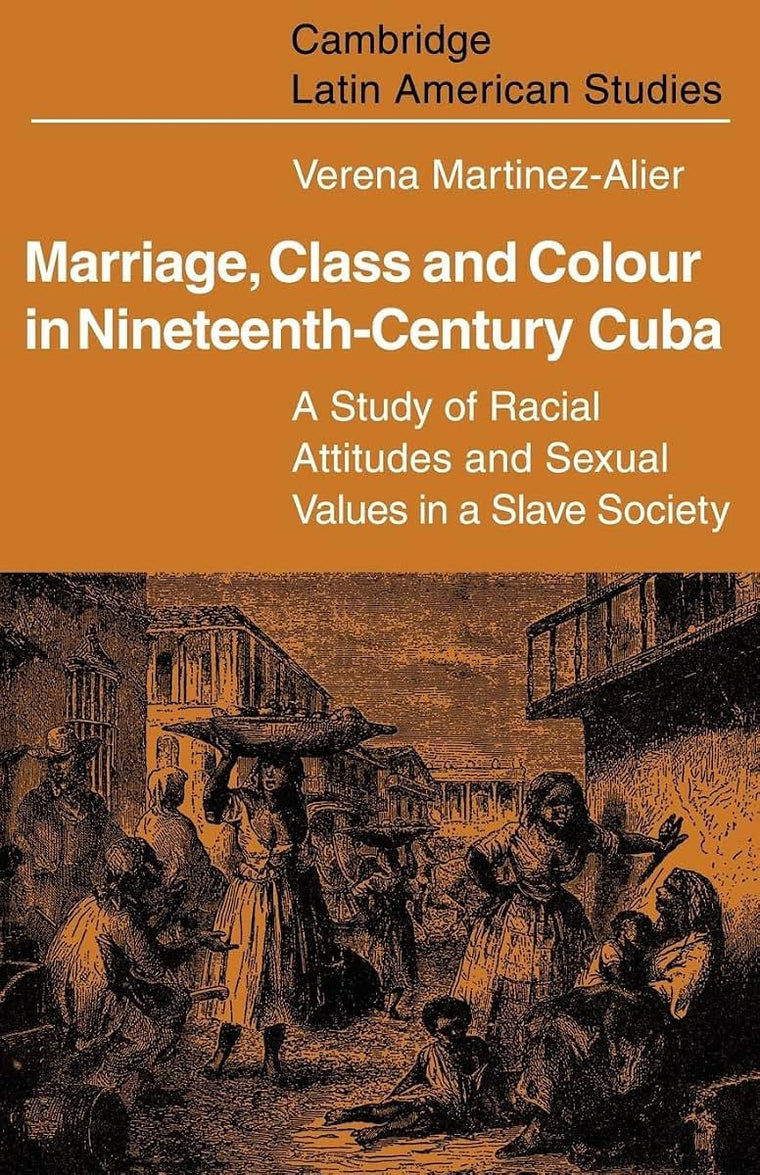 Marriage, Class and Colour in Nineteenth Century Cuba: A Study of Racial Attitudes and Sexual Values in a Slave Society (Cambridge Latin American Studies, Series Number 17)