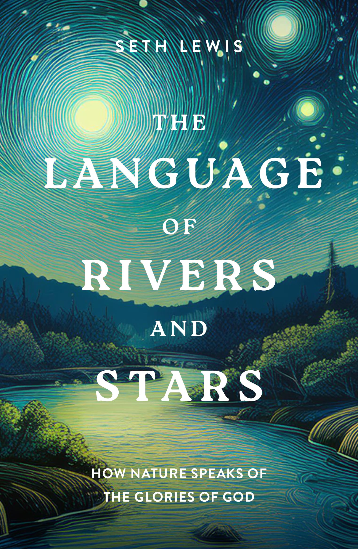 The Language of Rivers and Stars: How Nature Speaks of the Glories of God (Bible Reflections on the Natural World for Gardeners, Hikers, Bird Watchers, and Nature Lovers)