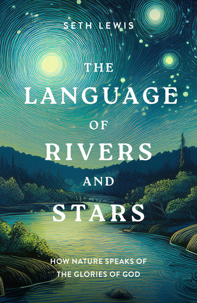 The Language of Rivers and Stars: How Nature Speaks of the Glories of God (Bible Reflections on the Natural World for Gardeners, Hikers, Bird Watchers, and Nature Lovers)
