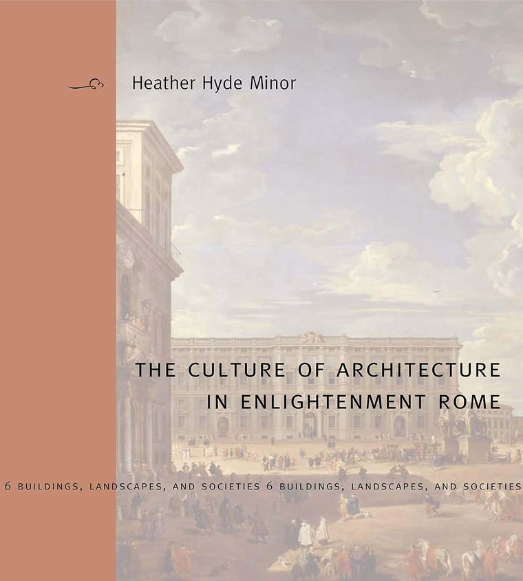 The Culture of Architecture in Enlightenment Rome (Buildings, Landscapes, and Societies)