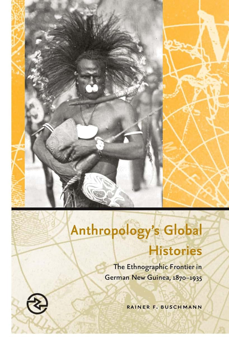 Anthropologys Global Histories: The Ethnographic Frontier in German New Guinea, 1870-1935 (Perspectives on the Global Past)