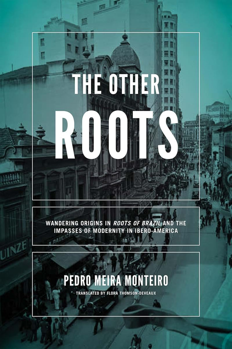 The Other Roots: Wandering Origins in Roots of Brazil and the Impasses of Modernity in Ibero-America (Kellogg Institute Series on Democracy and Development)