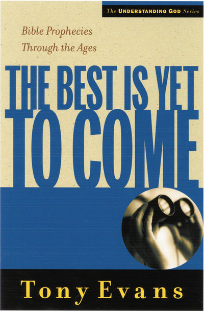 The Best is Yet to Come: Bible Prophecies Throughout the Ages (Understanding God Series)
