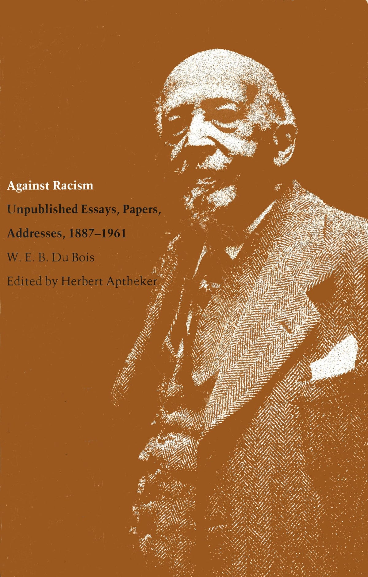 Against Racism: Unpublished Essays, Papers, Addresses, 1887-1961 (Correspondence of W.E.B. Du Bois)