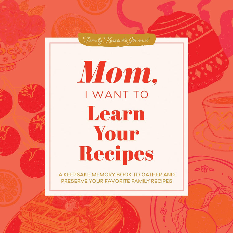 Mom, I Want to Learn Your Recipes: A Keepsake Memory Book to Gather and Preserve Your Favorite Family Recipes (Hear Your Story Books)
