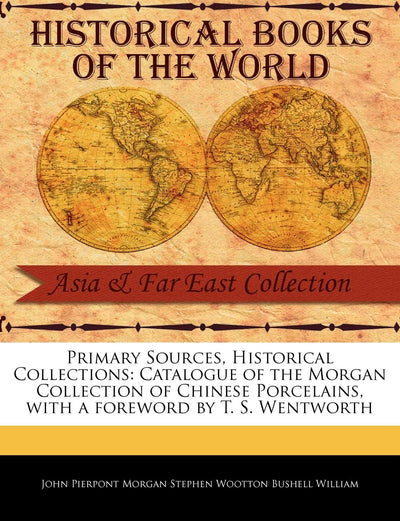 Catalogue of the Morgan Collection of Chinese Porcelains (Primary Sources, Historical Collections)