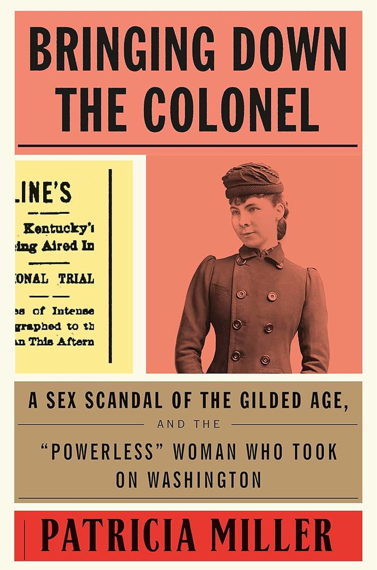 Bringing Down the Colonel: A Sex Scandal of the Gilded Age, and the "Powerless" Woman Who Took On Washington