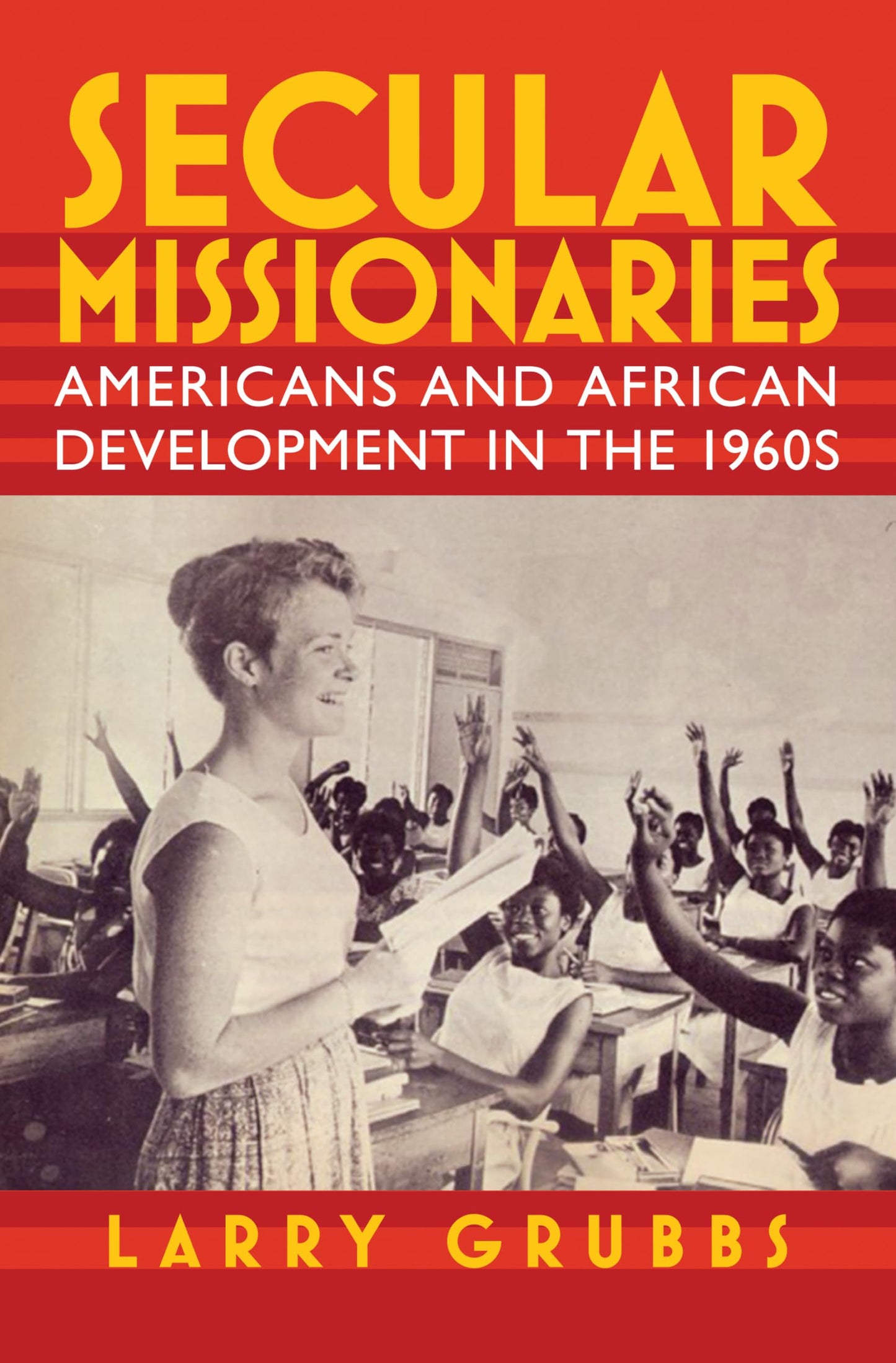 Secular Missionaries: Americans and African Development in the 1960s (Culture and Politics in the Cold War and Beyond)