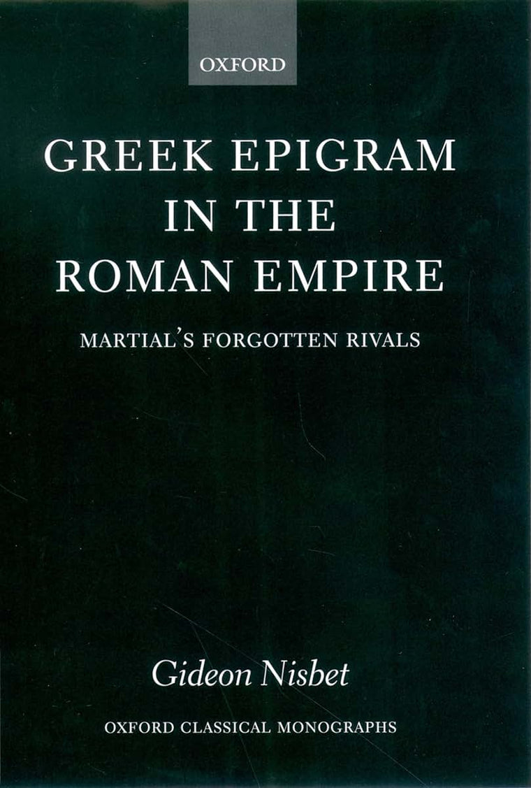 Greek Epigram in the Roman Empire: Martial's Forgotten Rivals (Oxford Classical Monographs)