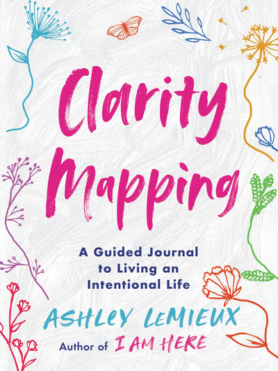 Clarity Mapping: A Guided Journal to Living an Intentional Life-Transform Yourself with Clarity Mapping and Empower Yourself to Heal