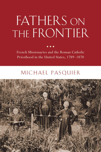 Fathers on the Frontier: French Missionaries and the Roman Catholic Priesthood in the United States, 1789-1870 (Religion in America)