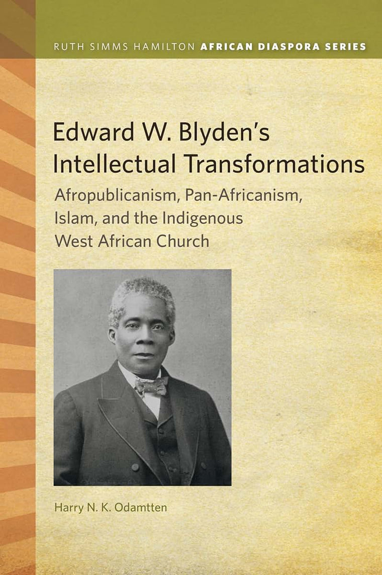 Edward W. Blyden's Intellectual Transformations: Afropublicanism, Pan-Africanism, Islam, and the Indigenous West African Church (Ruth Simms Hamilton African Diaspora)