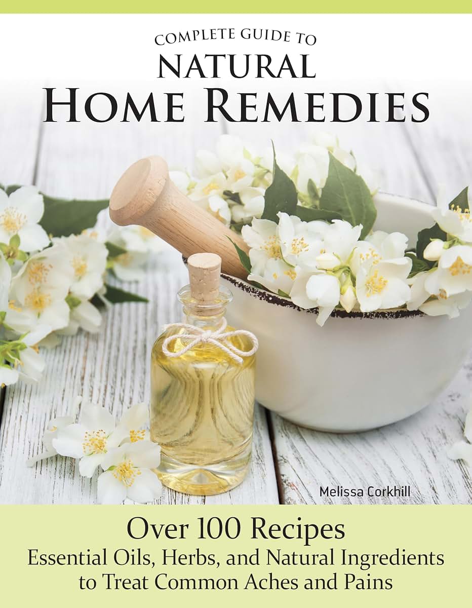 Complete Guide to Natural Home Remedies: Over 100 Recipes - Essential Oils, Herbs, and Natural Ingredients to Treat Common Aches and Pains (IMM Lifestyle Books) Holistic, Herbal Self-Sufficiency