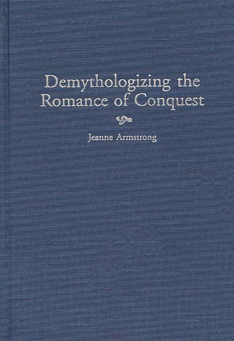 Demythologizing the Romance of Conquest: (Contributions to the Study of World Literature)