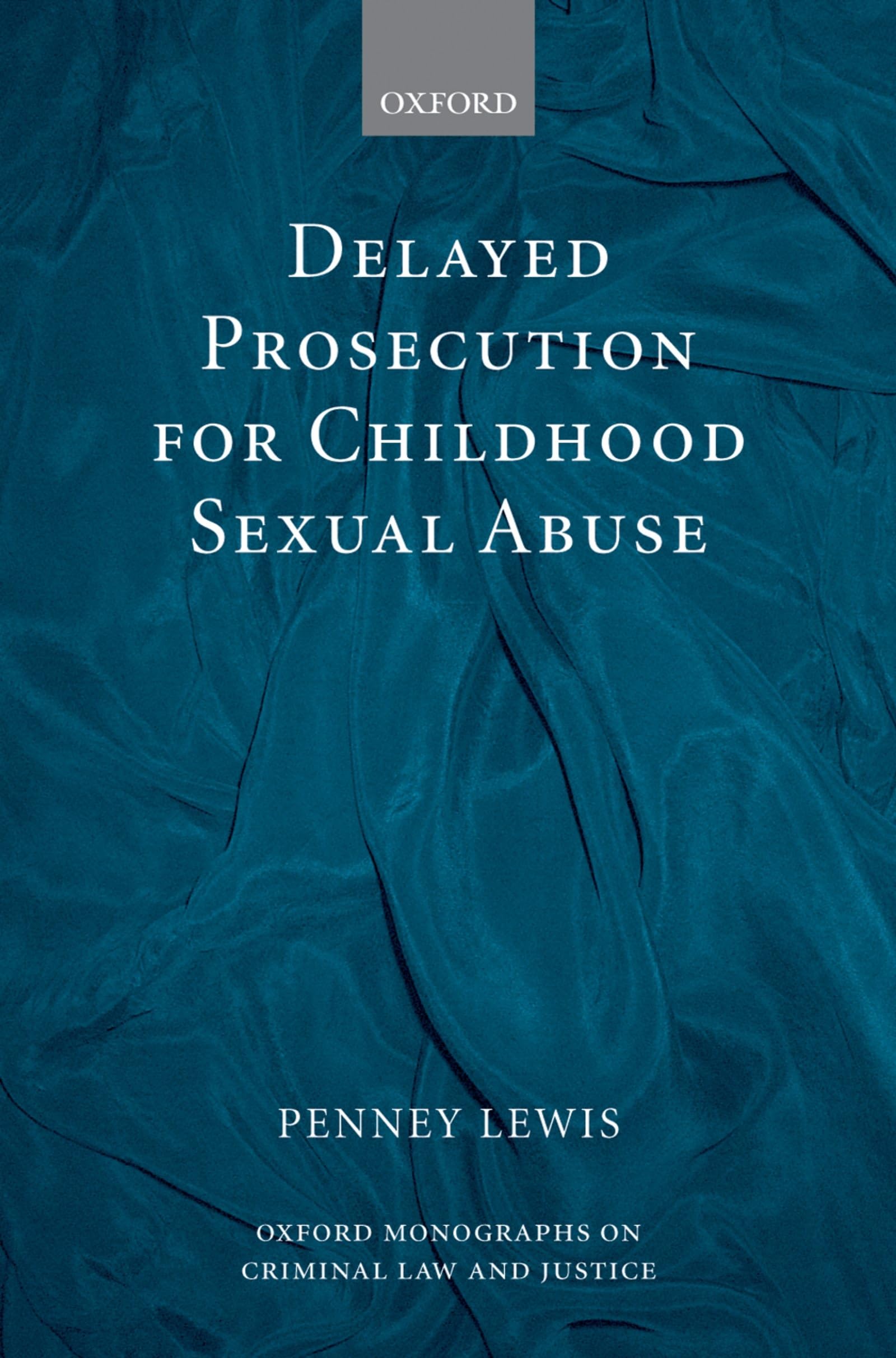 Delayed Prosecution for Childhood Sexual Abuse (Oxford Monographs on Criminal Law and Justice)