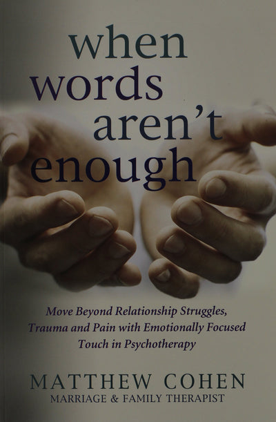When Words Aren't Enough: Move Beyond Relationship Struggles, Trauma, and Pain with Emotionally Focused Touch in Psychotherapy