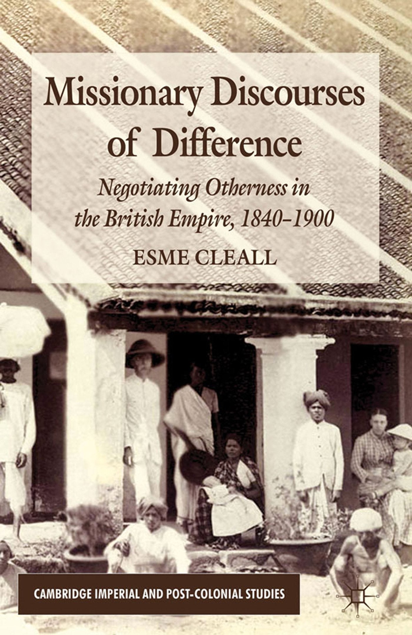 Missionary Discourses of Difference: Negotiating Otherness in the British Empire, 1840-1900 (Cambridge Imperial and Post-Colonial Studies)