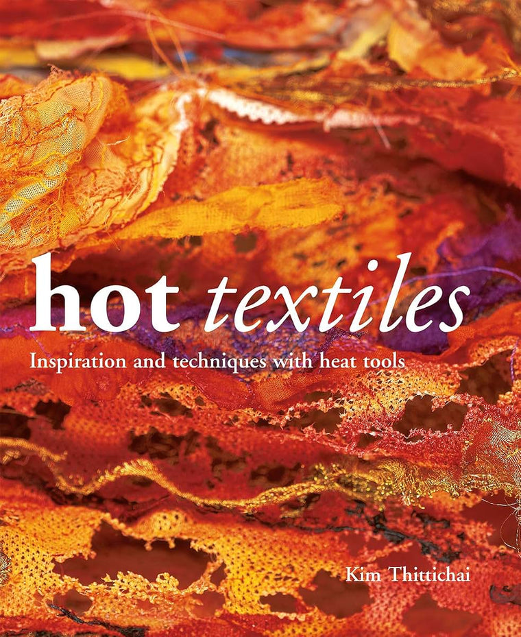Hot Textiles: Inspiration and Techniques with Heat Tools