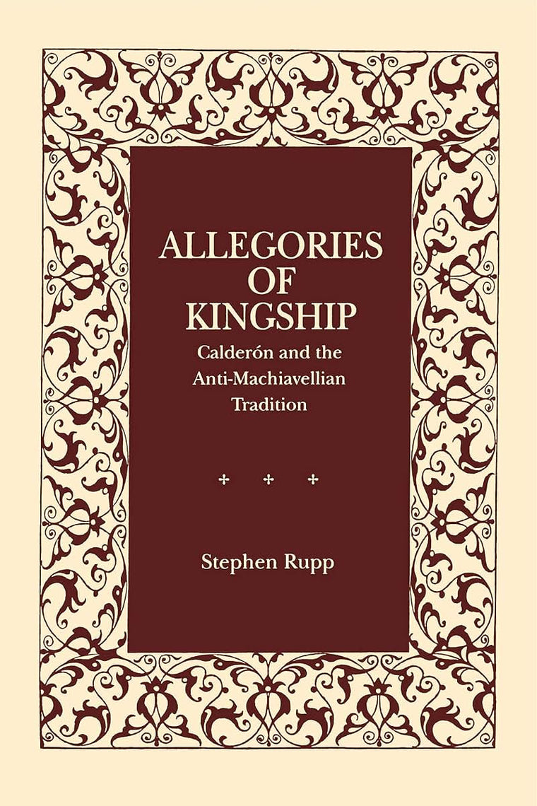 Allegories of Kingship: Calderón and the Anti-Machiavellian Tradition (Studies in Romance Literatures)