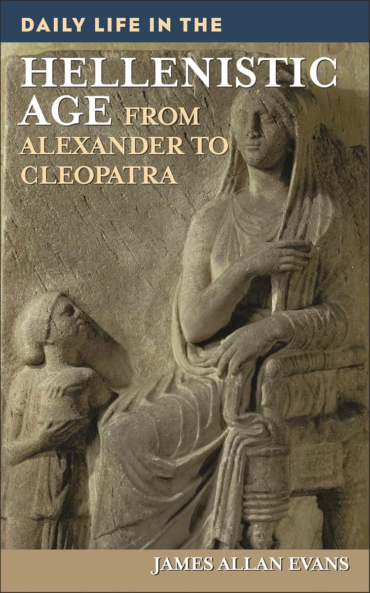 Daily Life in the Hellenistic Age: From Alexander to Cleopatra (The Greenwood Press Daily Life Through History Series)