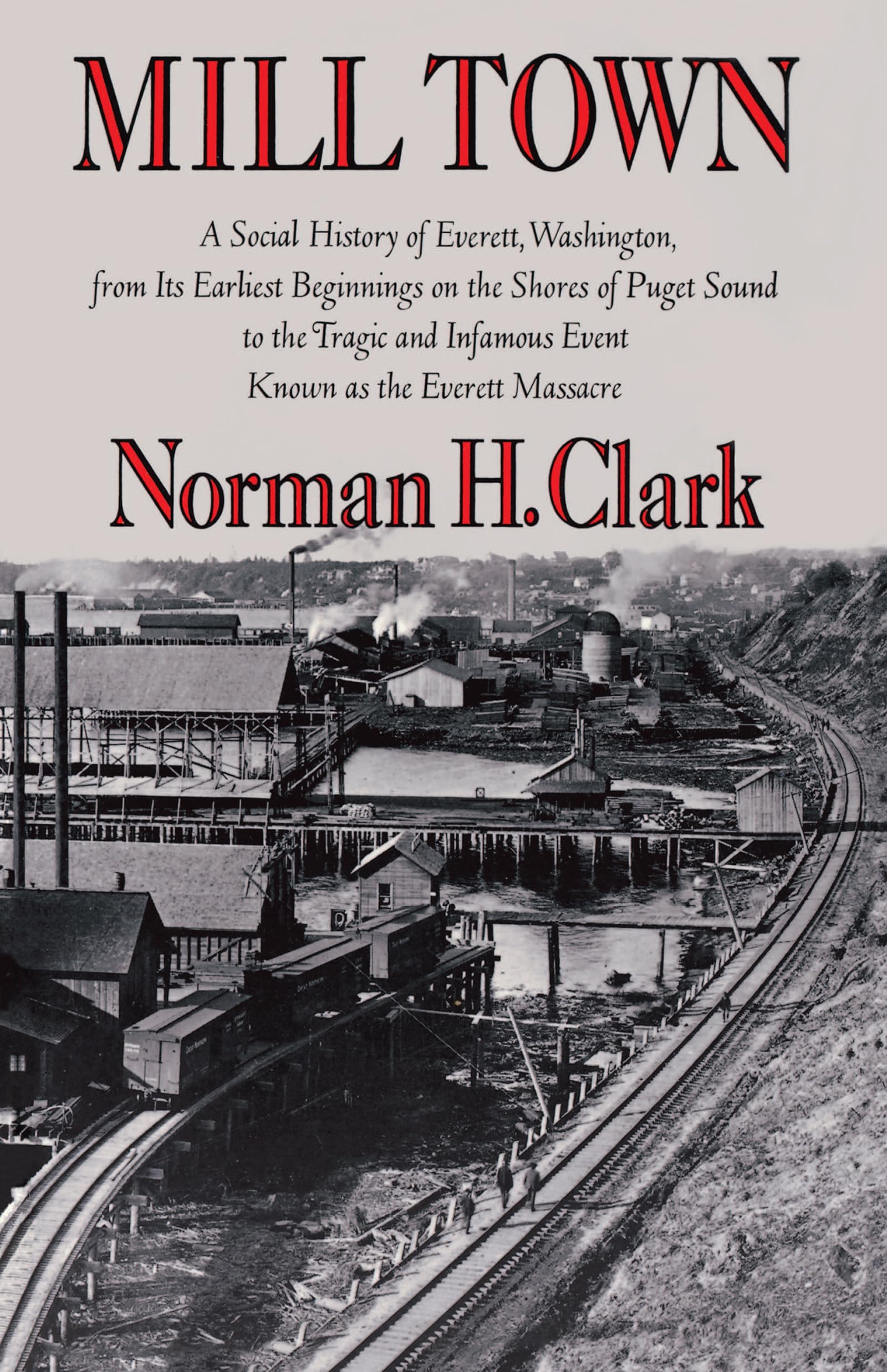 Mill Town: A Social History of Everett, Washington, from Its Earliest Beginnings on the Shores of Puget Sound to the Tragic and Infamous Event Known ... Massacre (Washington Papers (Paperback))