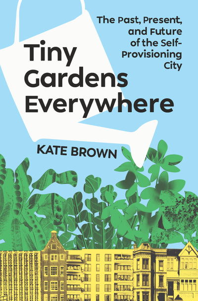Tiny Gardens Everywhere: The Past, Present, and Future of the Self-Provisioning City