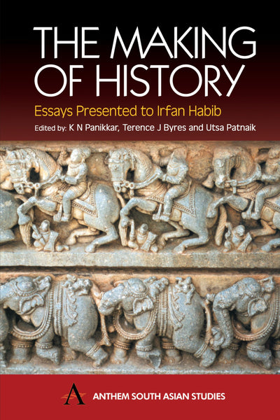 The Making of History: Essays Presented to Irfan Habib (Anthem South Asian Studies)