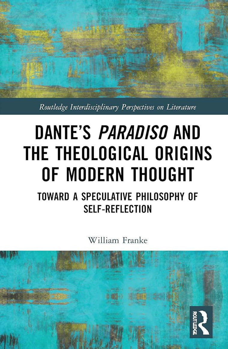 Dantes Paradiso and the Theological Origins of Modern Thought (Routledge Interdisciplinary Perspectives on Literature)