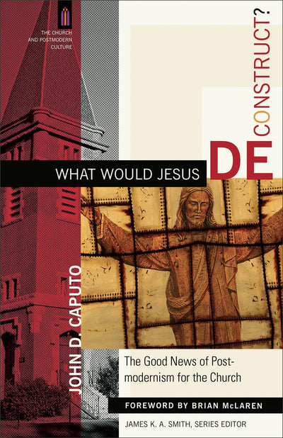 What Would Jesus Deconstruct?: The Good News of Postmodernism for the Church (The Church and Postmodern Culture)
