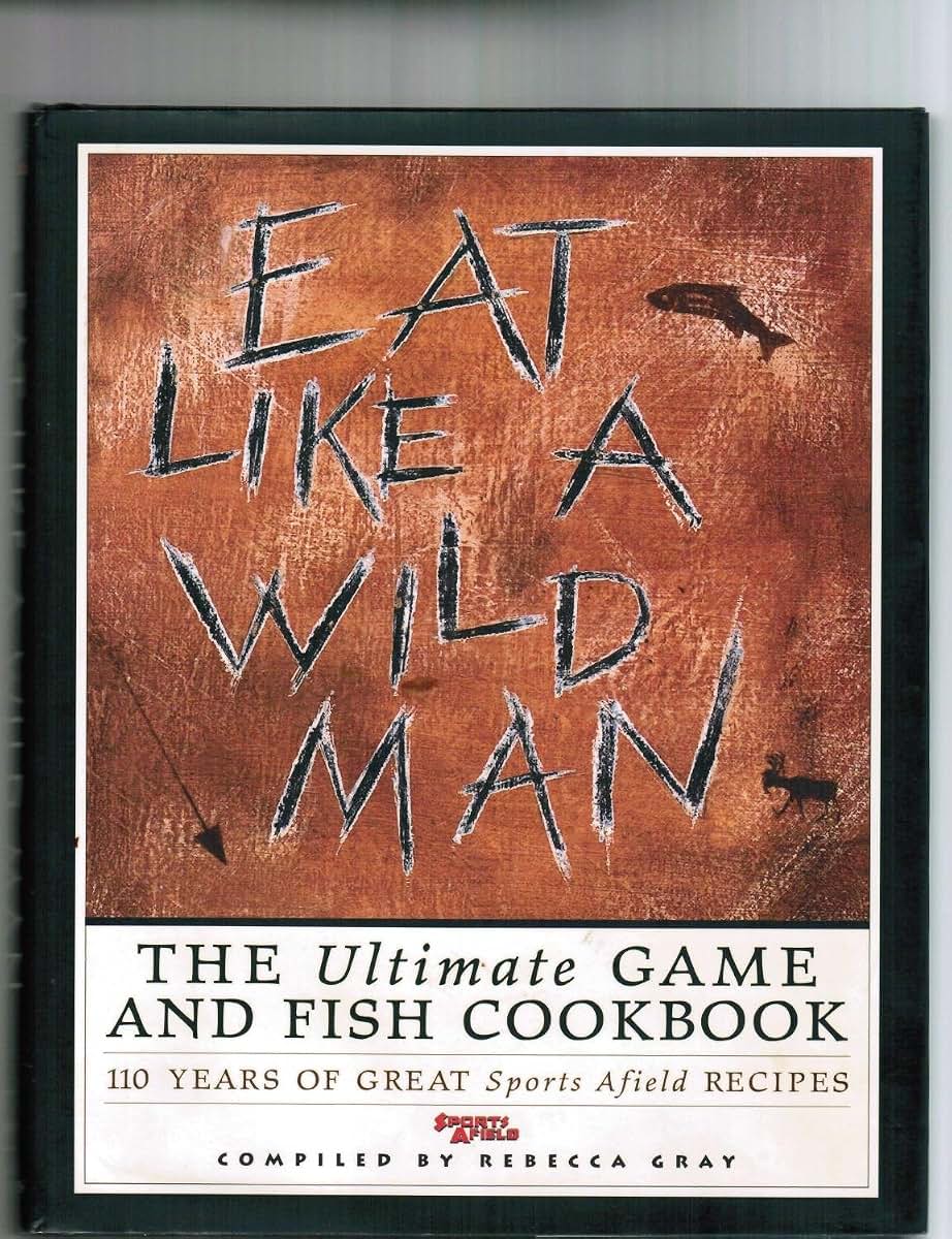 Eat Like a Wild Man: 110 Years of Great Sports Afield Recipes