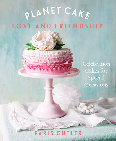 Planet Cake Love & Friendship: Celebration Cakes For Special Occasions