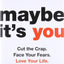 Maybe It's You: Cut the Crap. Face Your Fears. Love Your Life.
