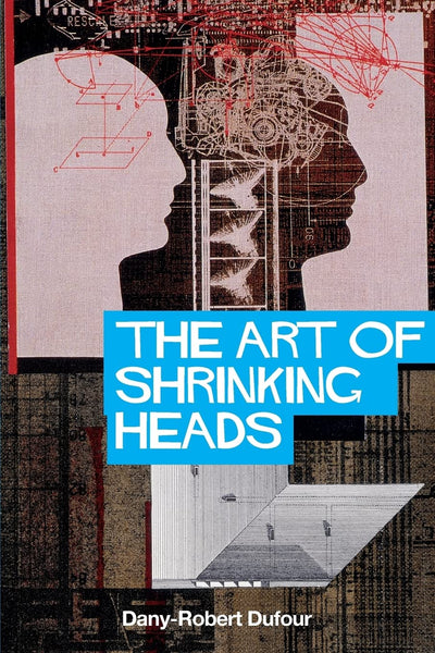 The Art of Shrinking Heads: The New Servitude of the Liberated in the Era of Total Capitalism