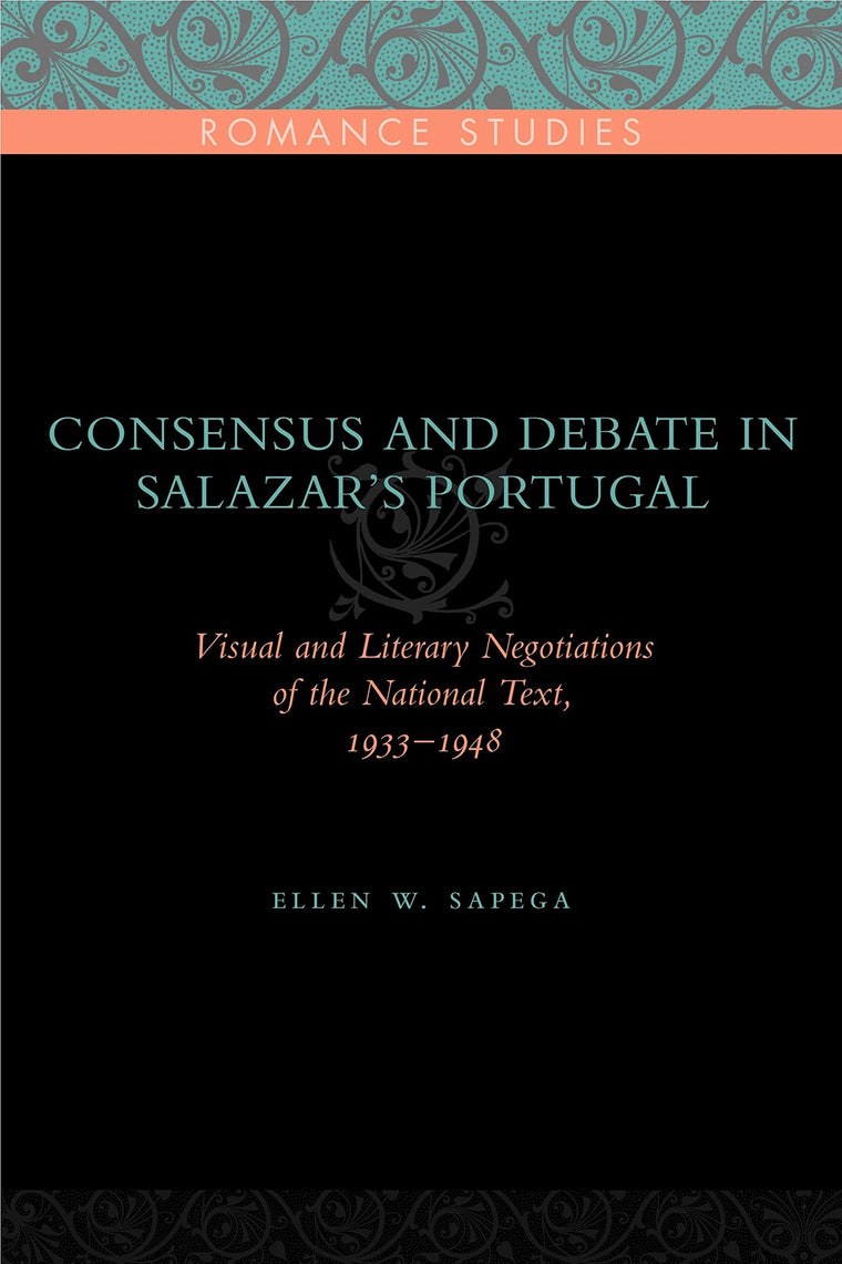 Consensus and Debate in Salazar's Portugal: Visual and Literary Negotiations of the National Text, 1933-1948 (Penn State Romance Studies)