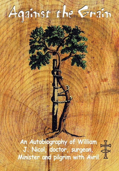 Against the Grain: An Autobiography of William J. Nicol, doctor, surgeon, Minister and pilgrim with Avril