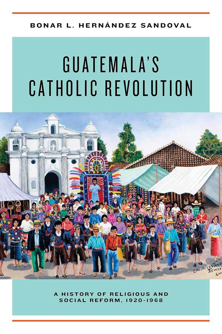 Guatemala's Catholic Revolution: A History of Religious and Social Reform, 1920-1968