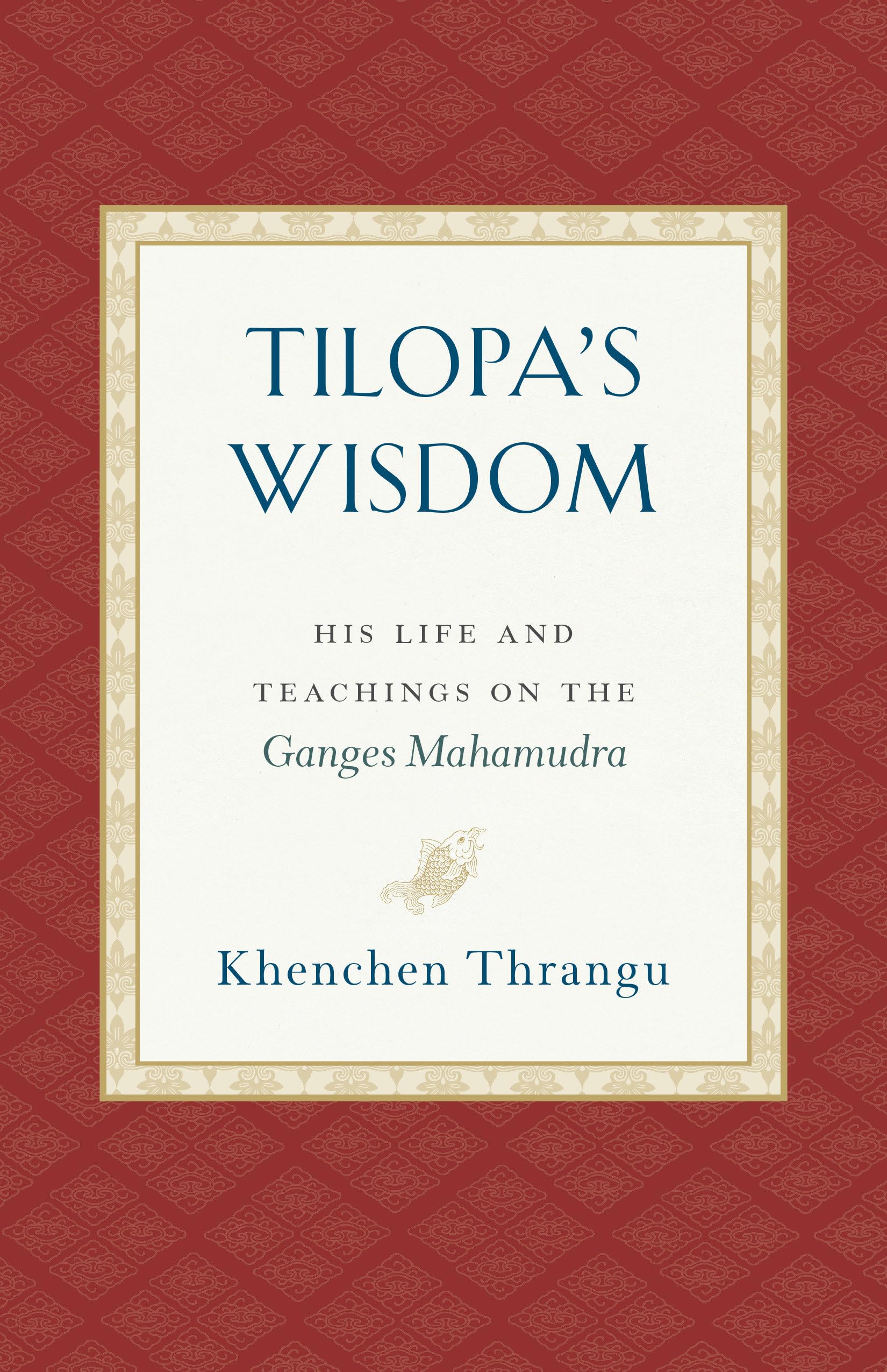 Tilopa's Wisdom: His Life and Teachings on the Ganges Mahamudra