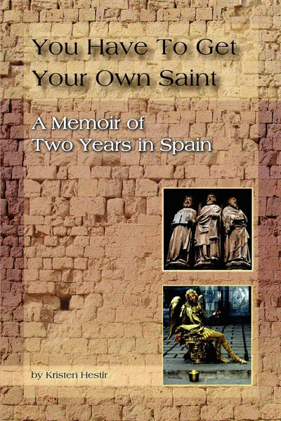 You Have To Get Your Own Saint: A Memoir of Two Years in Spain