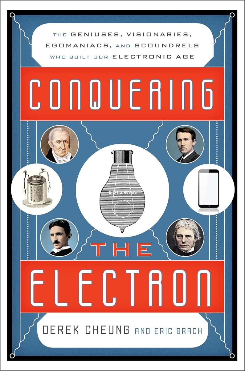 Conquering the Electron: The Geniuses, Visionaries, Egomaniacs, and Scoundrels Who Built Our Electronic Age