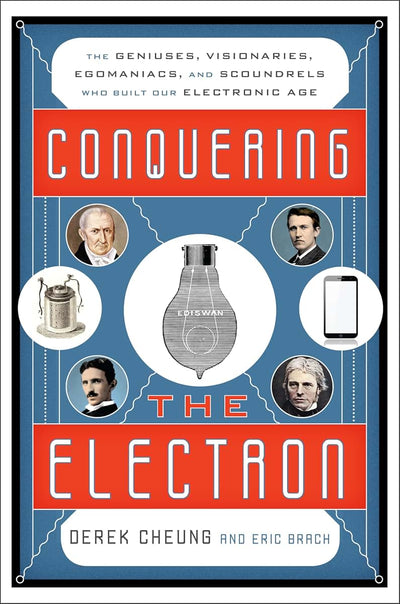 Conquering the Electron: The Geniuses, Visionaries, Egomaniacs, and Scoundrels Who Built Our Electronic Age