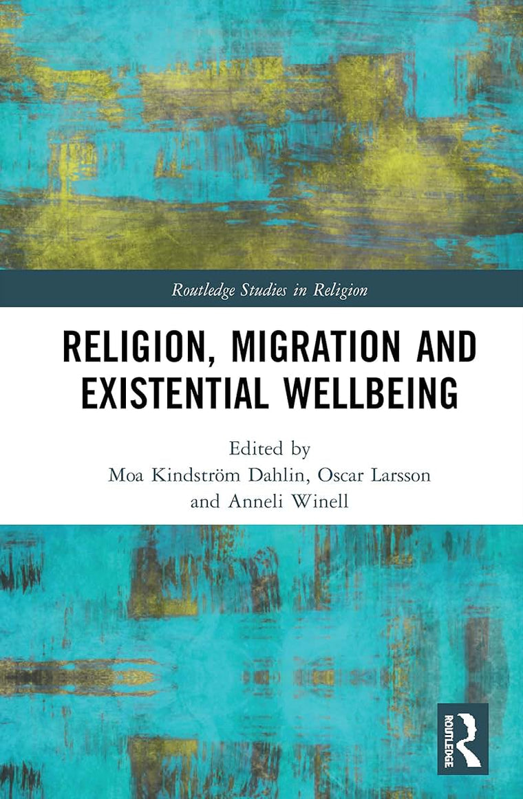 Religion, Migration, and Existential Wellbeing: Theorizing the Role of Religion in Contemporary Migration and Integration Governance (Routledge Studies in Religion)