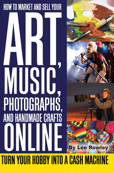 How to Market and Sell Your Art, Music, Photographs, and Handmade Crafts Online Turn Your Hobby into a Cash Machine