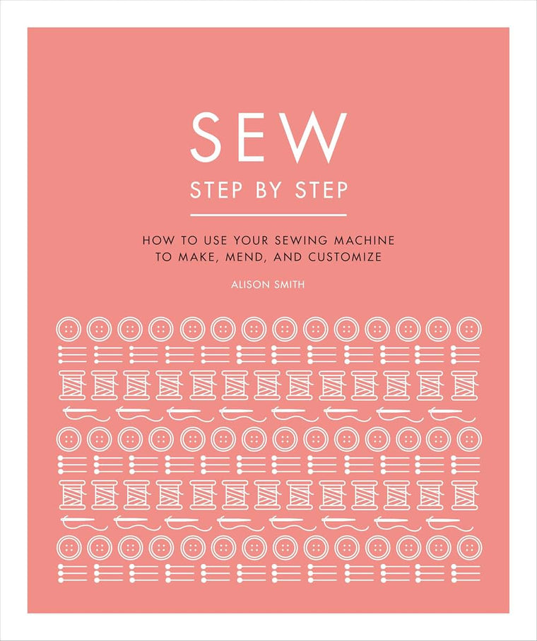 Sew Step by Step: How to use your sewing machine to make, mend, and customize (DK Step by Step)